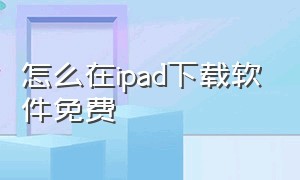 怎么在ipad下载软件免费