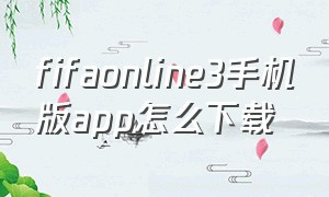 fifaonline3手机版app怎么下载