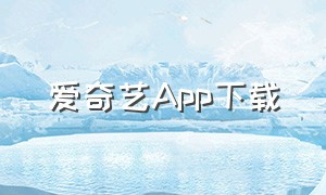 爱奇艺App下载（爱奇艺app下载安装官方免费下载）