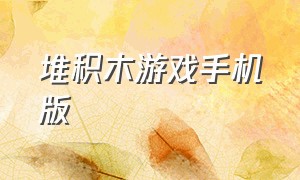 堆积木游戏手机版（堆积木游戏手机版大全）