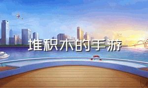 堆积木的手游（小时候玩的堆积木的手游叫什么）