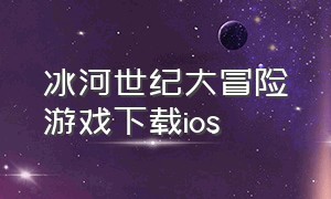 冰河世纪大冒险游戏下载ios