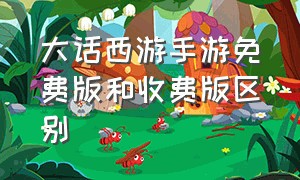 大话西游手游免费版和收费版区别