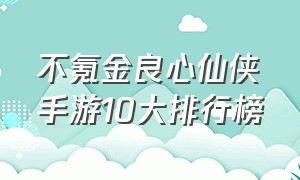 不氪金良心仙侠手游10大排行榜
