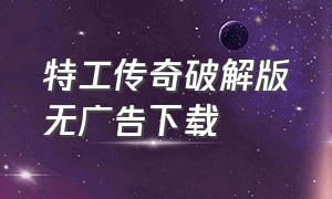 特工传奇破解版无广告下载（超级变态传奇官网下载）