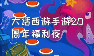 大话西游手游20周年福利夜（大话西游手游20周年活动）