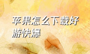 苹果怎么下载好游快爆（苹果怎么下载好游快爆社区）