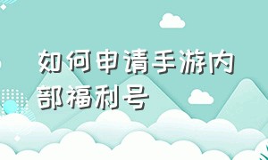 如何申请手游内部福利号