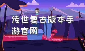 传世复古版本手游官网（传世复古手游高爆版官网暂未上线）