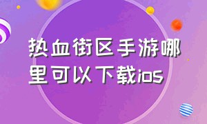 热血街区手游哪里可以下载ios