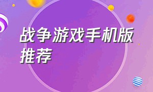 战争游戏手机版推荐（手机版逼真战争游戏推荐）