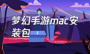 梦幻手游mac安装包（苹果电脑怎么下载梦幻手游）