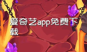 爱奇艺app免费下载（爱奇艺下载）