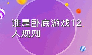 谁是卧底游戏12人规则（谁是卧底游戏规则介绍12人）