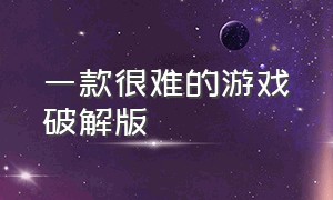 一款很难的游戏破解版