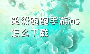 超级跑跑手游ios怎么下载