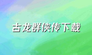 古龙群侠传下载（古龙群侠传下载pc免安装）