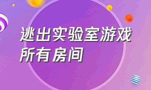 逃出实验室游戏所有房间（逃出实验室游戏破解版）