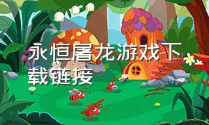 永恒屠龙游戏下载链接（永恒屠龙游戏兑换码）