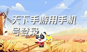 天下手游用手机号登录（天下手游账号怎么登录）