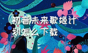 初音未来歌姬计划怎么下载