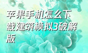 苹果手机怎么下载建筑模拟3破解版