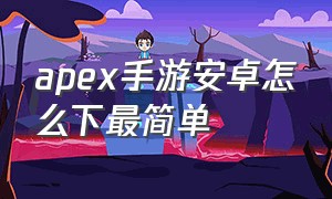 apex手游安卓怎么下最简单