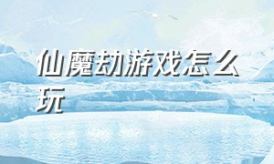 仙魔劫游戏怎么玩