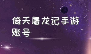 倚天屠龙记手游账号（倚天屠龙记手游账号交易）