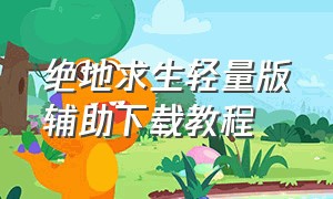 绝地求生轻量版辅助下载教程