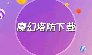 魔幻塔防下载（奇幻塔防下载链接）