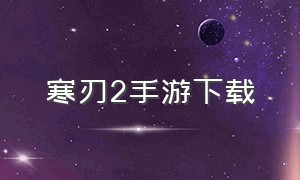 寒刃2手游下载（超神之刃手游下载）