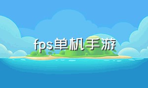 fps单机手游（十大大型单机手游）