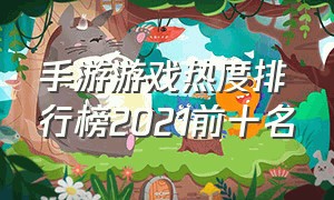 手游游戏热度排行榜2021前十名（手游新游戏排行榜前十名）