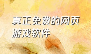 真正免费的网页游戏软件（最好的网页游戏软件排行榜前十名）