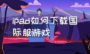 ipad如何下载国际服游戏