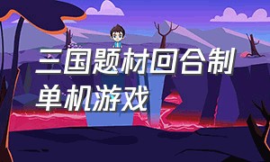 三国题材回合制单机游戏