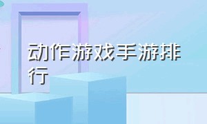 动作游戏手游排行（什么手游适合0元党玩家）