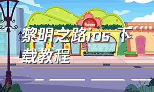 黎明之路ios 下载教程（黎明之路最安全的下载方式）