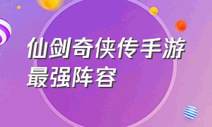 仙剑奇侠传手游最强阵容