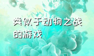 类似于动物之战的游戏（跟动物之战很相似的游戏是什么）