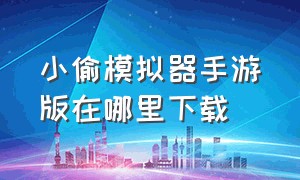 小偷模拟器手游版在哪里下载（小偷模拟器中文版手机版怎么下载）