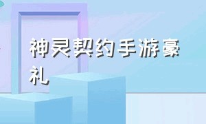 神灵契约手游豪礼（神灵契约手游最强阵容攻略）