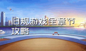 旧规游戏全章节攻略（旧规游戏攻略完整版）