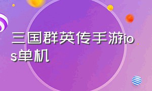 三国群英传手游ios单机（三国群英传ios单机版）