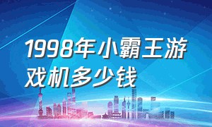 1998年小霸王游戏机多少钱