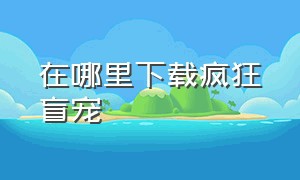 在哪里下载疯狂盲宠