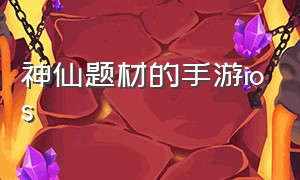 神仙题材的手游ios