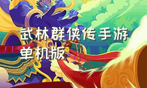 武林群侠传手游单机版（武林群侠传手游单机版怎么加点）