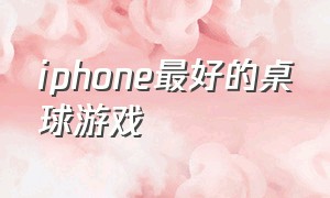 iphone最好的桌球游戏（苹果手机台球游戏哪个免费好玩）